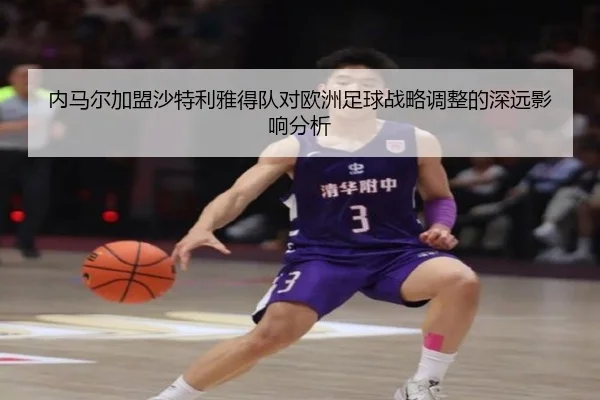 内马尔加盟沙特利雅得队对欧洲足球战略调整的深远影响分析