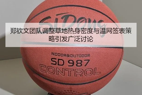 郑钦文团队调整草地热身密度与温网签表策略引发广泛讨论