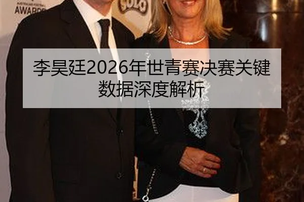 李昊廷2026年世青赛决赛关键数据深度解析