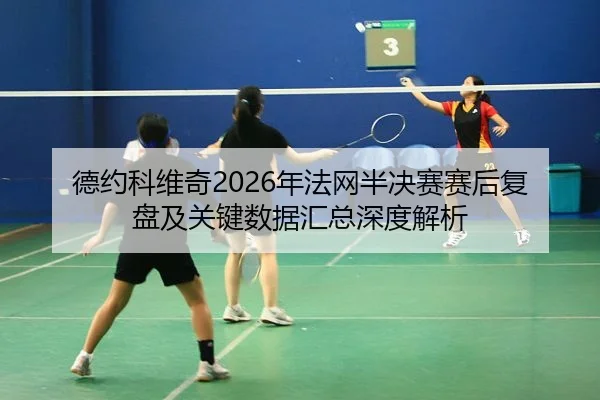 德约科维奇2026年法网半决赛赛后复盘及关键数据汇总深度解析