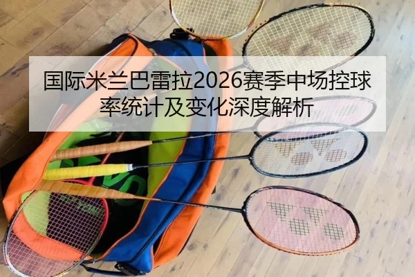 国际米兰巴雷拉2026赛季中场控球率统计及变化深度解析