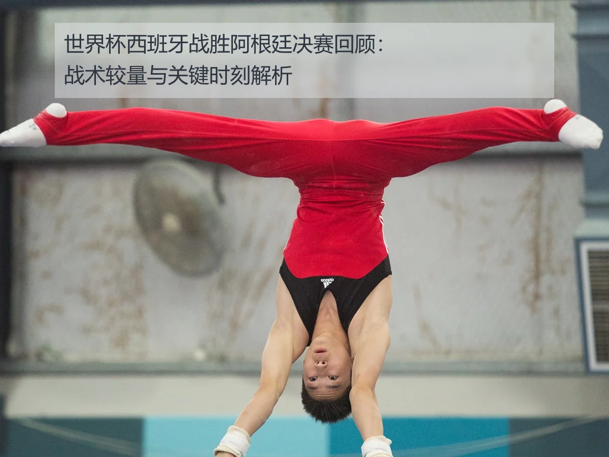 世界杯西班牙战胜阿根廷决赛回顾:战术较量与关键时刻解析